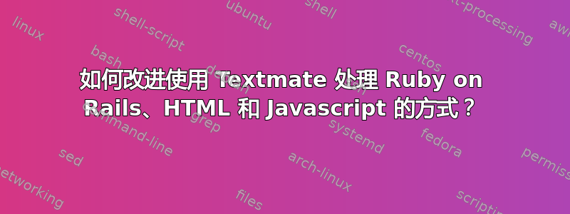 如何改进使用 Textmate 处理 Ruby on Rails、HTML 和 Javascript 的方式？