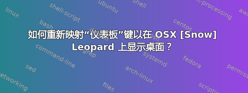 如何重新映射“仪表板”键以在 OSX [Snow] Leopard 上显示桌面？