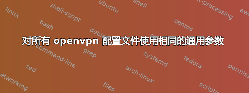 对所有 openvpn 配置文件使用相同的通用参数