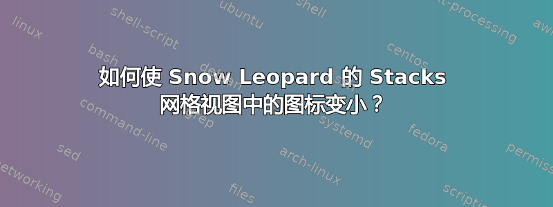 如何使 Snow Leopard 的 Stacks 网格视图中的图标变小？