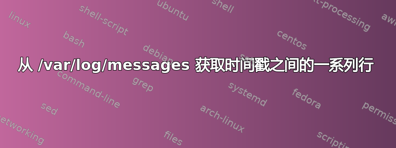 从 /var/log/messages 获取时间戳之间的一系列行