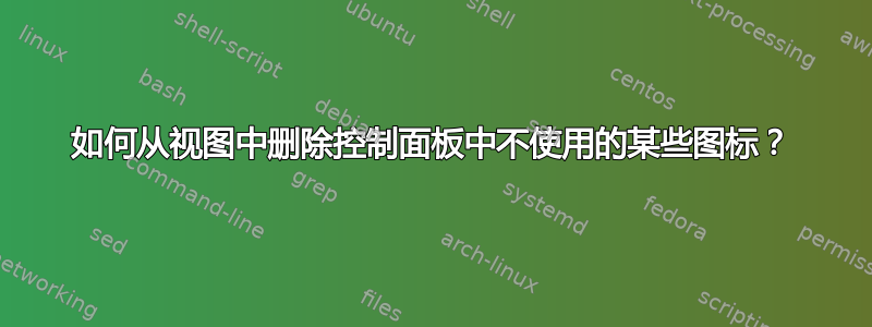 如何从视图中删除控制面板中不使用的某些图标？