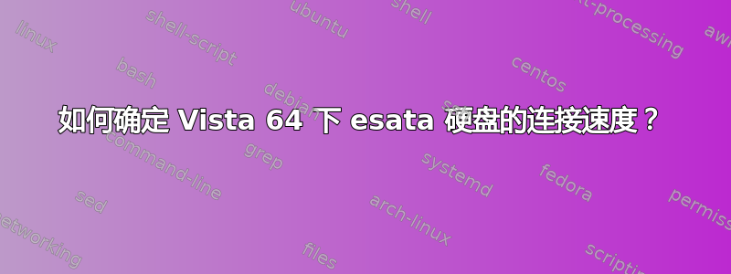 如何确定 Vista 64 下 esata 硬盘的连接速度？