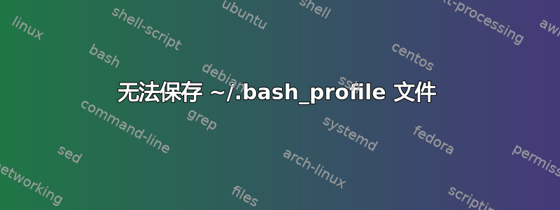 无法保存 ~/.bash_profile 文件