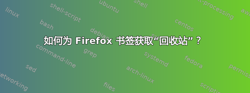 如何为 Firefox 书签获取“回收站”？