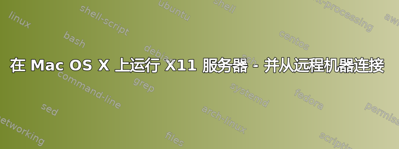 在 Mac OS X 上运行 X11 服务器 - 并从远程机器连接