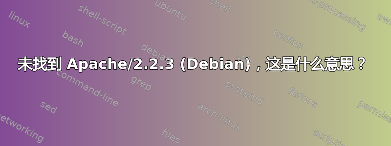 未找到 Apache/2.2.3 (Debian)，这是什么意思？