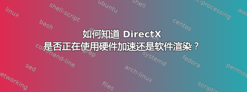 如何知道 DirectX 是否正在使用硬件加速还是软件渲染？