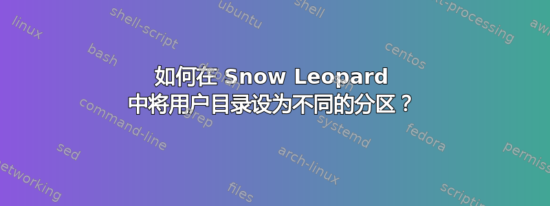 如何在 Snow Leopard 中将用户目录设为不同的分区？