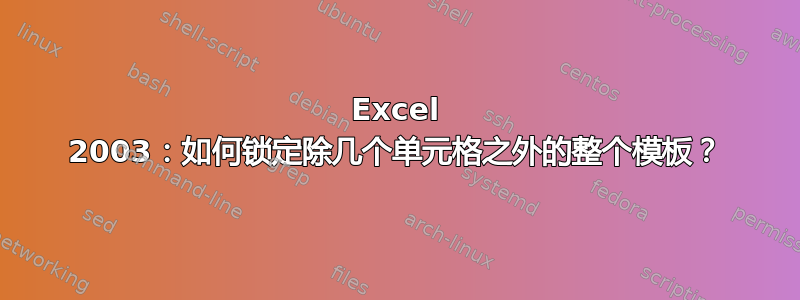 Excel 2003：如何锁定除几个单元格之外的整个模板？