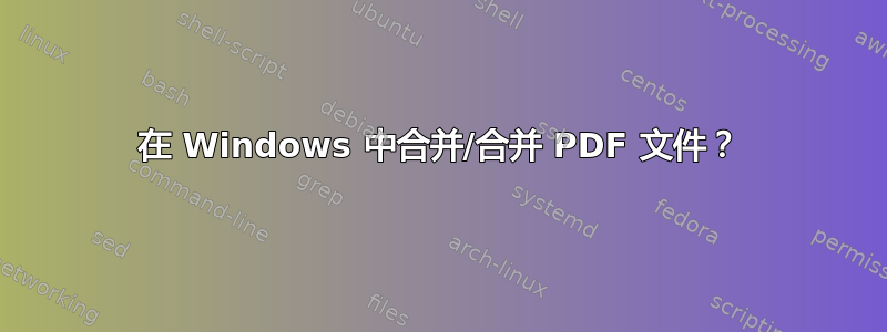 在 Windows 中合并/合并 PDF 文件？