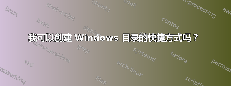 我可以创建 Windows 目录的快捷方式吗？