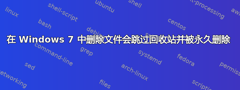 在 Windows 7 中删除文件会跳过回收站并被永久删除