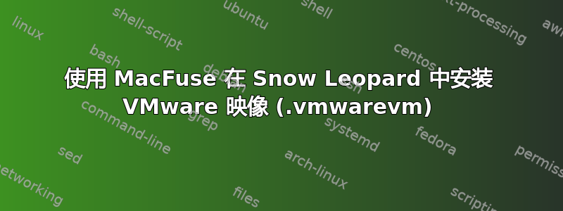 使用 MacFuse 在 Snow Leopard 中安装 VMware 映像 (.vmwarevm)