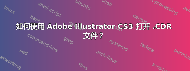 如何使用 Adob​​e Illustrator CS3 打开 .CDR 文件？