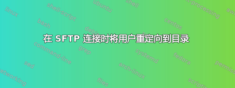 在 SFTP 连接时将用户重定向到目录