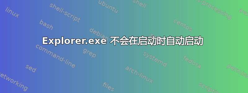 Explorer.exe 不会在启动时自动启动