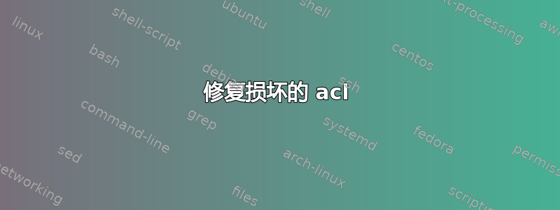 修复损坏的 acl