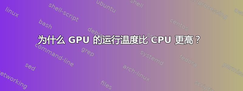 为什么 GPU 的运行温度比 CPU 更高？