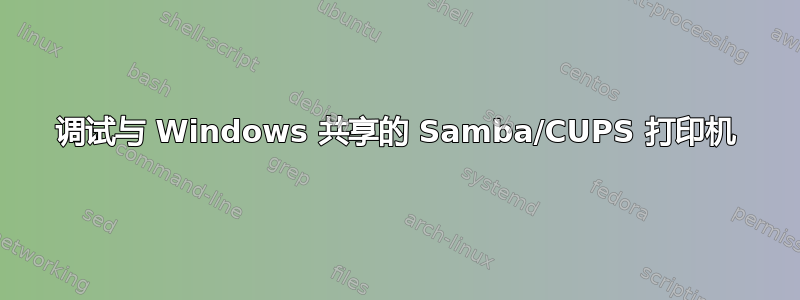 调试与 Windows 共享的 Samba/CUPS 打印机