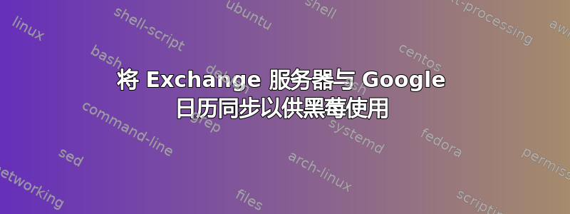 将 Exchange 服务器与 Google 日历同步以供黑莓使用