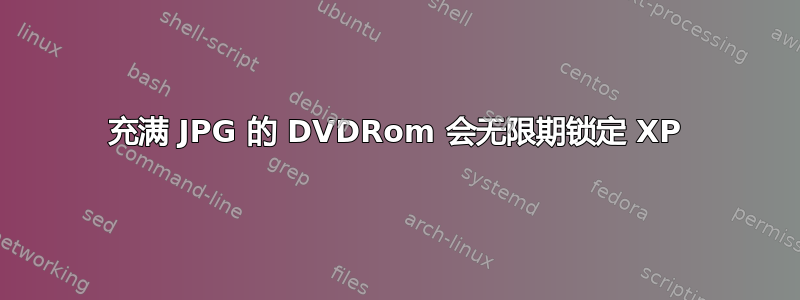 充满 JPG 的 DVDRom 会无限期锁定 XP