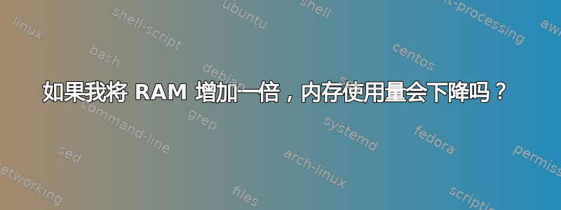 如果我将 RAM 增加一倍，内存使用量会下降吗？