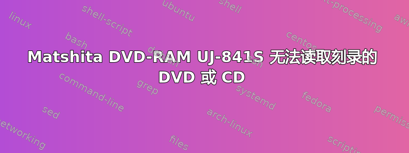 Matshita DVD-RAM UJ-841S 无法读取刻录的 DVD 或 CD