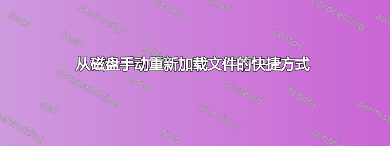 从磁盘手动重新加载文件的快捷方式