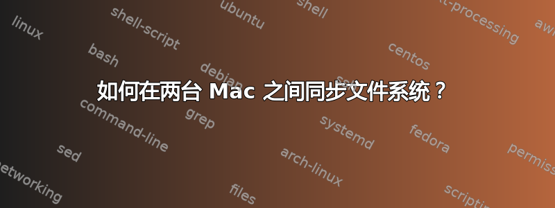 如何在两台 Mac 之间同步文件系统？