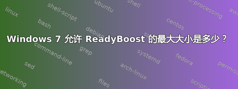 Windows 7 允许 ReadyBoost 的最大大小是多少？