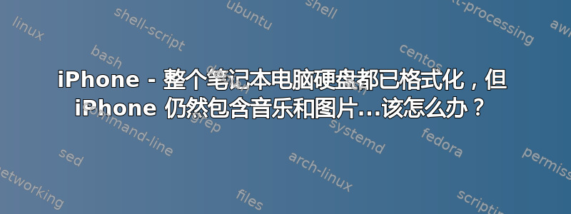 iPhone - 整个笔记本电脑硬盘都已格式化，但 iPhone 仍然包含音乐和图片...该怎么办？