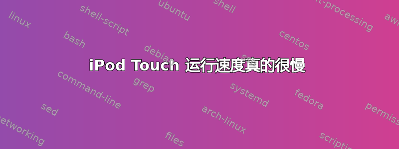 iPod Touch 运行速度真的很慢