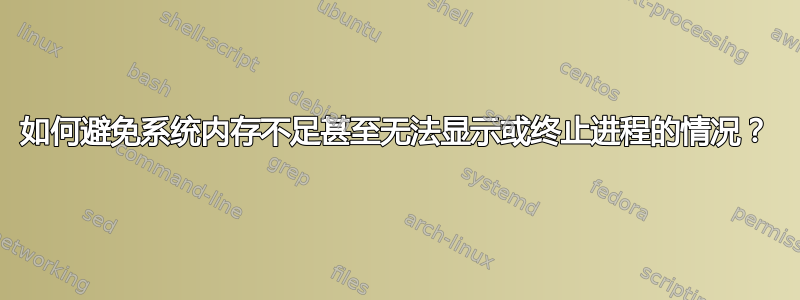 如何避免系统内存不足甚至无法显示或终止进程的情况？