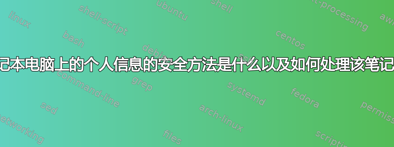 处理旧笔记本电脑上的个人信息的安全方法是什么以及如何处理该笔记本电脑？