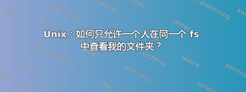 Unix：如何只允许一个人在同一个 fs 中查看我的文件夹？