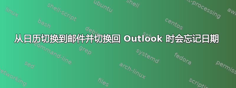 从日历切换到邮件并切换回 Outlook 时会忘记日期