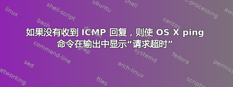 如果没有收到 ICMP 回复，则使 OS X ping 命令在输出中显示“请求超时”