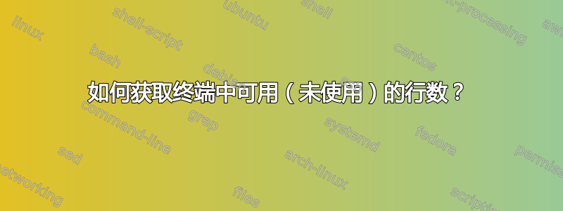 如何获取终端中可用（未使用）的行数？