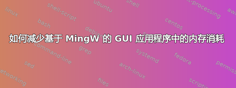 如何减少基于 MingW 的 GUI 应用程序中的内存消耗