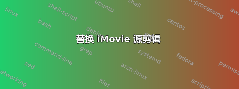 替换 iMovie 源剪辑