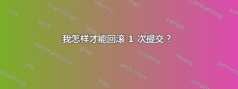 我怎样才能回滚 1 次提交？