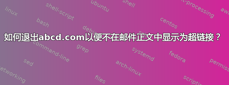 如何退出abcd.com以便不在邮件正文中显示为超链接？