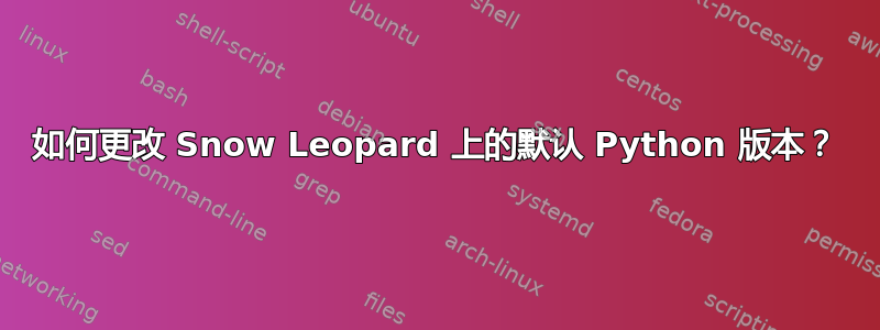 如何更改 Snow Leopard 上的默认 Python 版本？