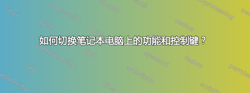 如何切换笔记本电脑上的功能和控制键？