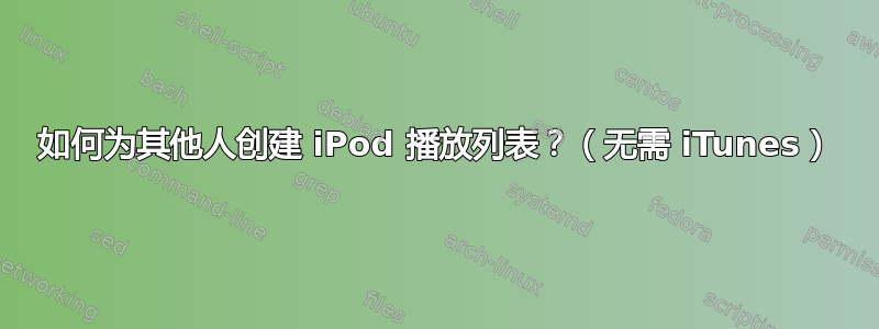 如何为其他人创建 iPod 播放列表？（无需 iTunes）