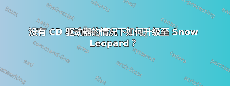 没有 CD 驱动器的情况下如何升级至 Snow Leopard？