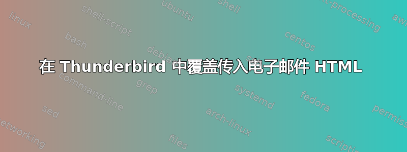 在 Thunderbird 中覆盖传入电子邮件 HTML