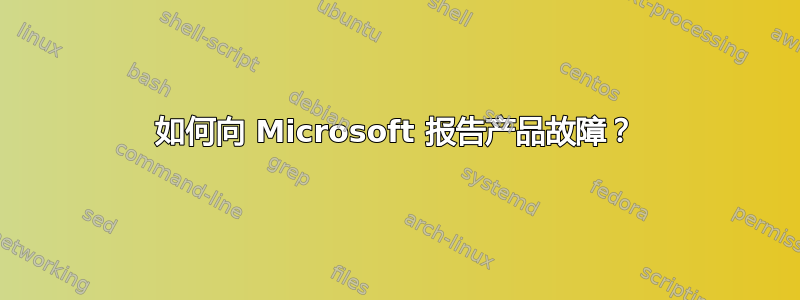 如何向 Microsoft 报告产品故障？