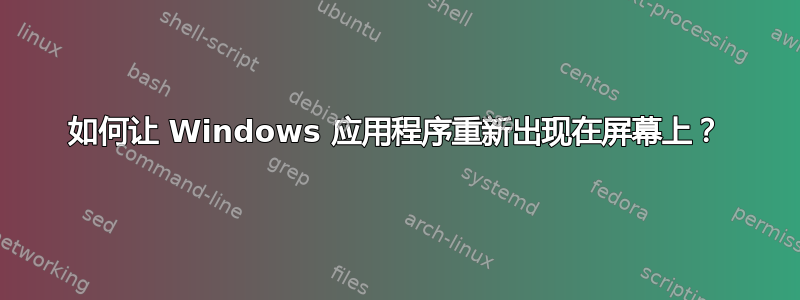 如何让 Windows 应用程序重新出现在屏幕上？